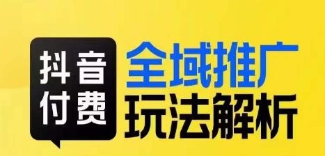 抖音付费全域推广玩法解析，抓住平台红利，小付费撬动大流量一点库资源-致力于各大收费VIP教程和网赚项目分享一点库资源