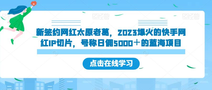 新签约网红太原老葛，2023爆火的快手网红IP切片，号称日佣5000＋的蓝海项目【揭秘】一点库资源-致力于各大收费VIP教程和网赚项目分享一点库资源