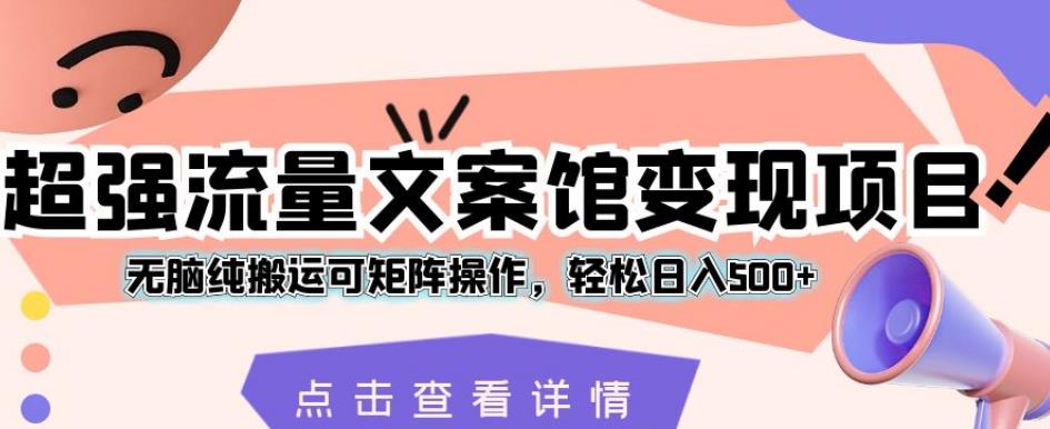 超强流量文案馆变现项目，无脑纯搬运可矩阵操作，轻松日入500+【揭秘】一点库资源-致力于各大收费VIP教程和网赚项目分享一点库资源