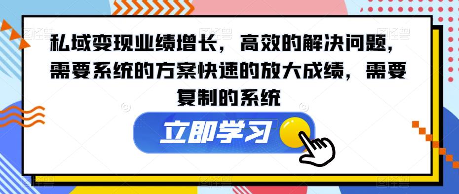 私域变现业绩增长，高效的解决问题，需要系统的方案快速的放大成绩，需要复制的系统一点库资源-致力于各大收费VIP教程和网赚项目分享一点库资源