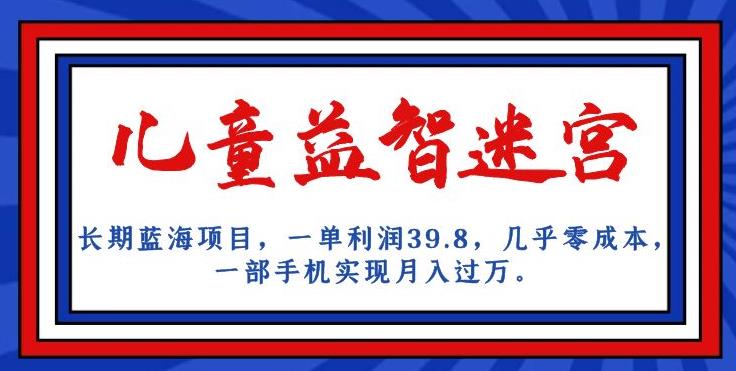 长期蓝海项目，儿童益智迷宫，一单利润39.8，几乎零成本，一部手机实现月入过万一点库资源-致力于各大收费VIP教程和网赚项目分享一点库资源