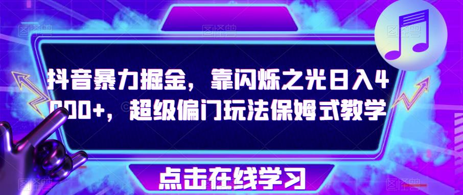 抖音暴力掘金，靠闪烁之光日入4000+，超级偏门玩法保姆式教学一点库资源-致力于各大收费VIP教程和网赚项目分享一点库资源