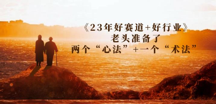 某收费文章《23年好赛道+好行业》老头准备了两个“心法”+一个“术法”一点库资源-致力于各大收费VIP教程和网赚项目分享一点库资源