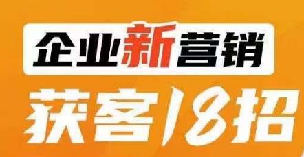 企业新营销获客18招，传统企业转型必学，让您的生意更好做！一点库资源-致力于各大收费VIP教程和网赚项目分享一点库资源