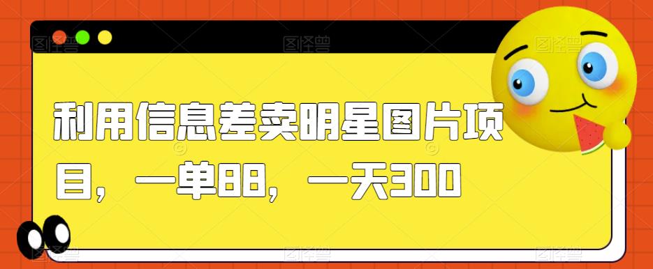 利用信息差卖明星图片项目，一单88，一天300【揭秘】一点库资源-致力于各大收费VIP教程和网赚项目分享一点库资源