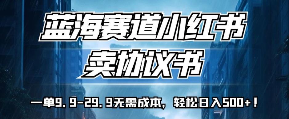 蓝海赛道小红书卖协议书，一单9.9-29.9无需成本，轻松日入500+!【揭秘】一点库资源-致力于各大收费VIP教程和网赚项目分享一点库资源