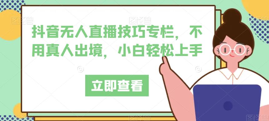 抖音无人直播技巧专栏，不用真人出境，小白轻松上手一点库资源-致力于各大收费VIP教程和网赚项目分享一点库资源