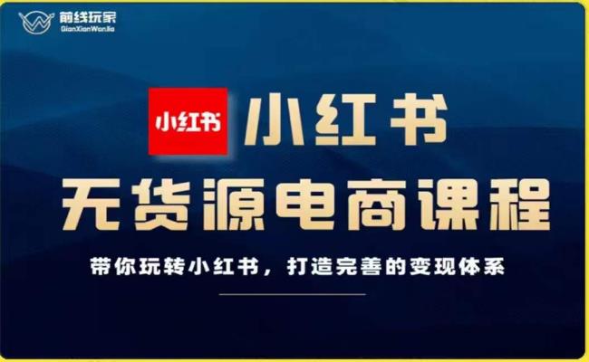 前线玩家-小红书无货源电商，带你玩转小红书，打造完善的变现体系一点库资源-致力于各大收费VIP教程和网赚项目分享一点库资源