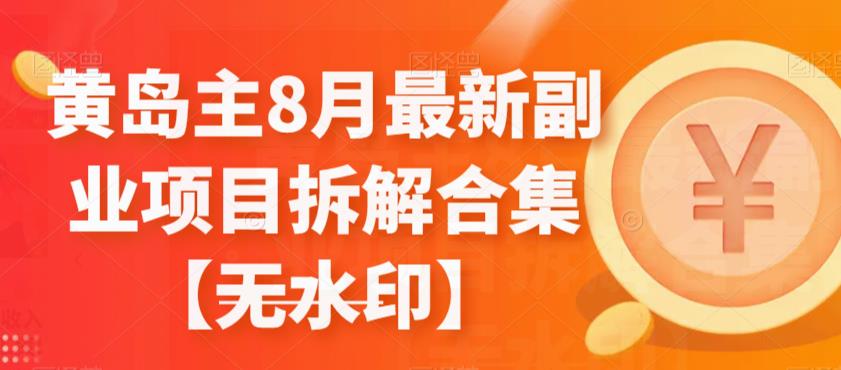 黄岛主8月最新副业项目拆解合集【无水印】一点库资源-致力于各大收费VIP教程和网赚项目分享一点库资源