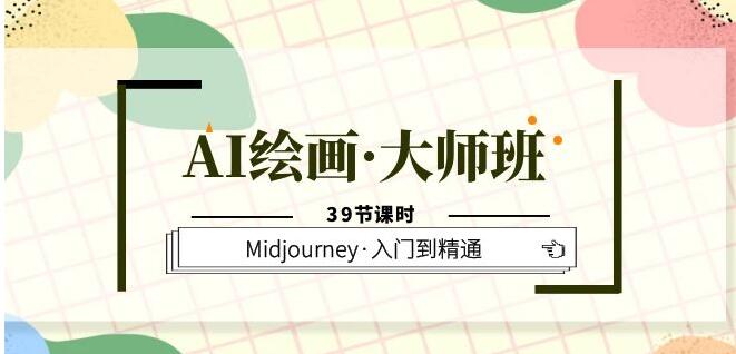 AI绘画·大师班，Midjourney·入门到精通（39节课时）一点库资源-致力于各大收费VIP教程和网赚项目分享一点库资源