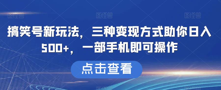 搞笑号新玩法，三种变现方式助你日入500+，一部手机即可操作【揭秘】一点库资源-致力于各大收费VIP教程和网赚项目分享一点库资源